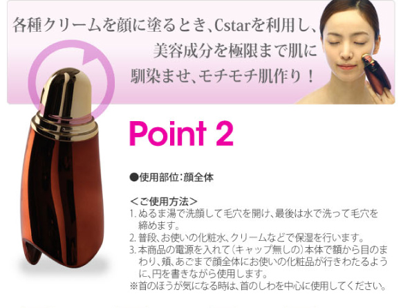Point2 各種クリームを顔に塗るとき、Cstarを利用し、美容成分を極限まで肌に馴染ませ、モチモチ肌作り！